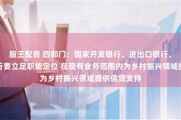 股王配资 四部门：国家开发银行、进出口银行、农业发展银行要立足职能定位 在现有业务范围内为乡村振兴领域提供信贷支持