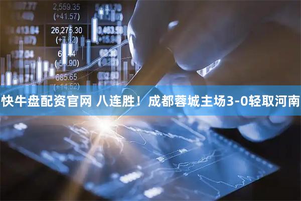 快牛盘配资官网 八连胜！成都蓉城主场3-0轻取河南