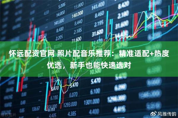 怀远配资官网 照片配音乐推荐：精准适配+热度优选，新手也能快速选对